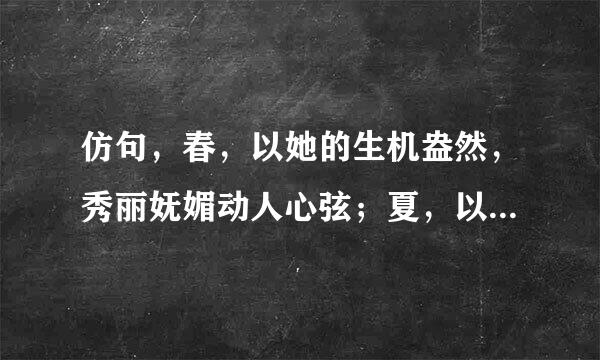 仿句，春，以她的生机盎然，秀丽妩媚动人心弦；夏，以她的......