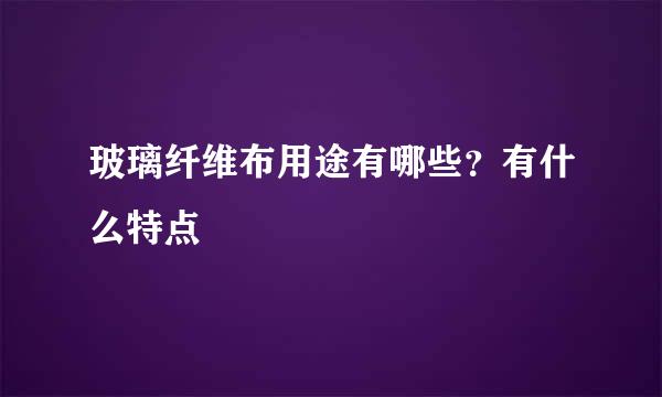 玻璃纤维布用途有哪些？有什么特点