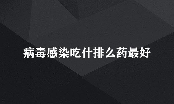 病毒感染吃什排么药最好