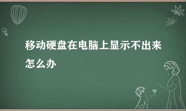 移动硬盘在电脑上显示不出来怎么办