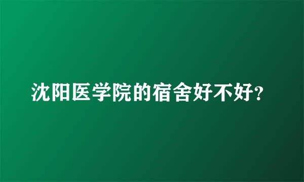 沈阳医学院的宿舍好不好？