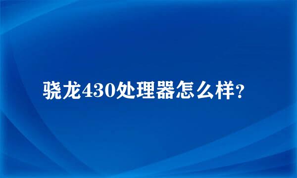 骁龙430处理器怎么样？