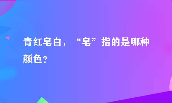 青红皂白，“皂”指的是哪种颜色？