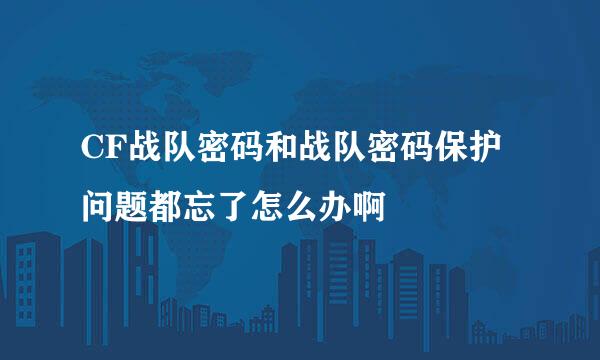 CF战队密码和战队密码保护问题都忘了怎么办啊