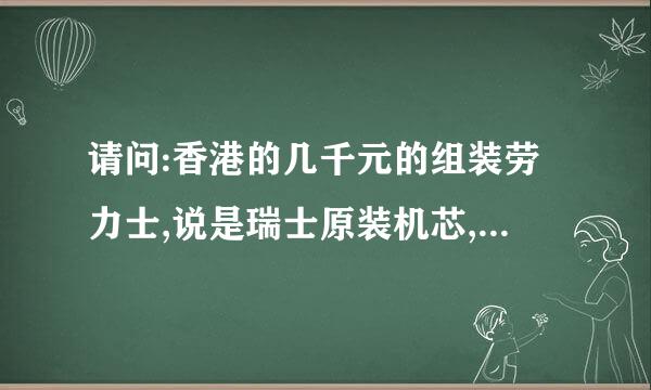 请问:香港的几千元的组装劳力士,说是瑞士原装机芯,有购买价值吗?