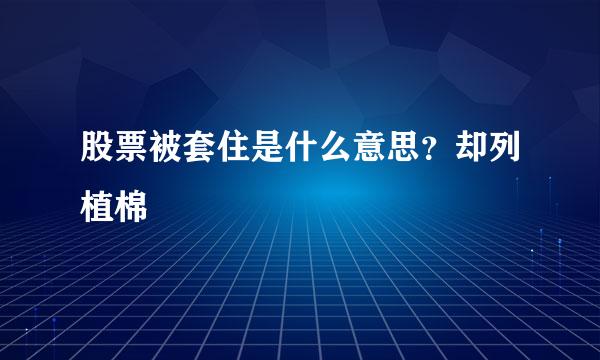 股票被套住是什么意思？却列植棉