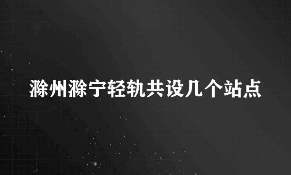 滁州滁宁轻轨共设几个站点