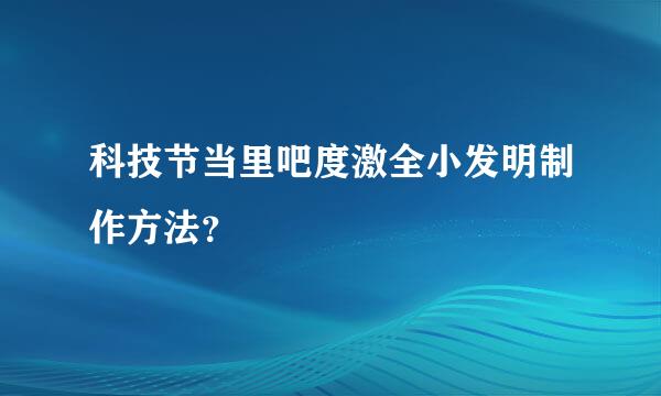 科技节当里吧度激全小发明制作方法？