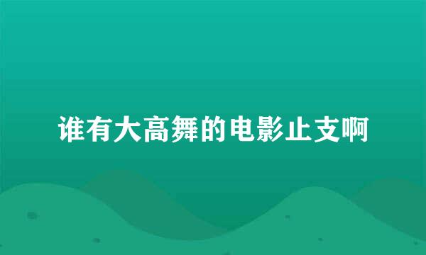 谁有大高舞的电影止支啊