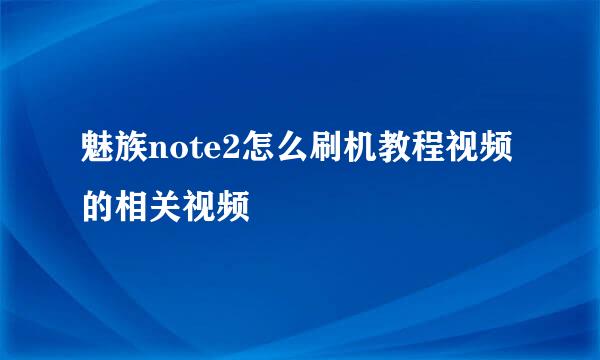 魅族note2怎么刷机教程视频的相关视频