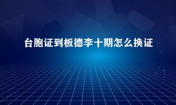 台胞证到板德李十期怎么换证