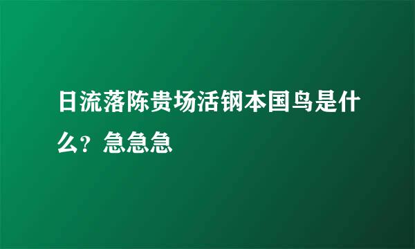 日流落陈贵场活钢本国鸟是什么？急急急