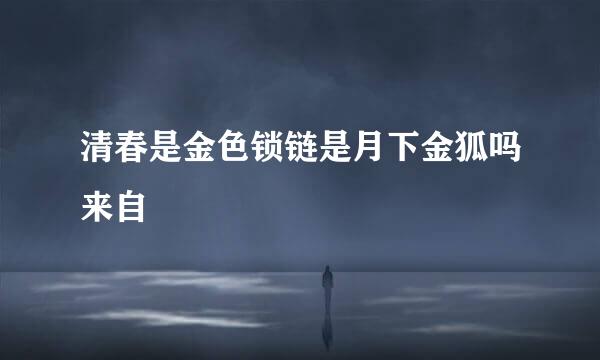 清春是金色锁链是月下金狐吗来自