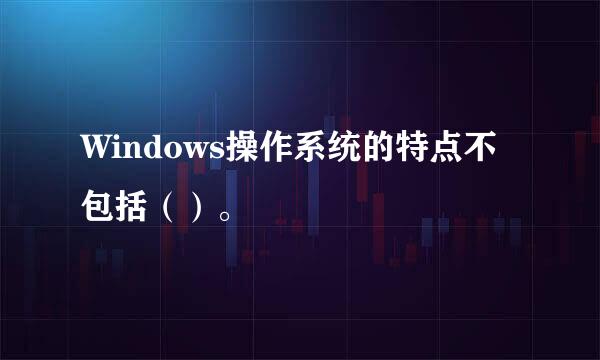 Windows操作系统的特点不包括（）。