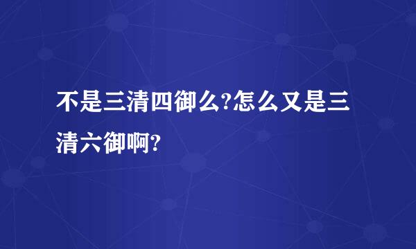 不是三清四御么?怎么又是三清六御啊?