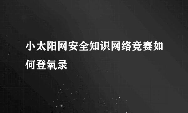 小太阳网安全知识网络竞赛如何登氧录