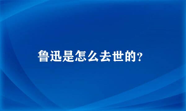 鲁迅是怎么去世的？