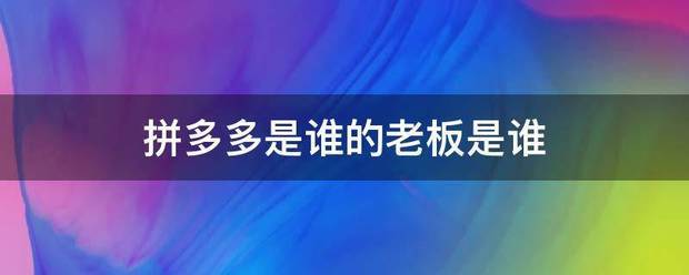 拼多多是谁的老板是谁