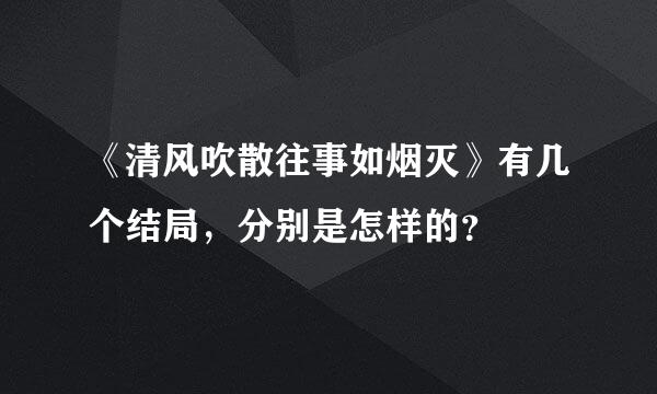 《清风吹散往事如烟灭》有几个结局，分别是怎样的？