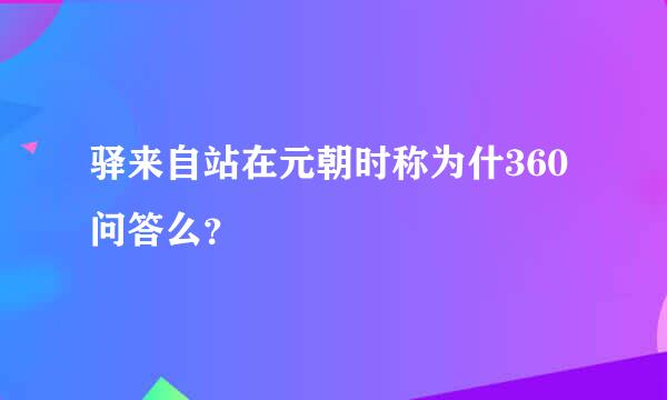 驿来自站在元朝时称为什360问答么？