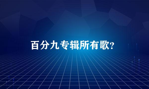 百分九专辑所有歌？