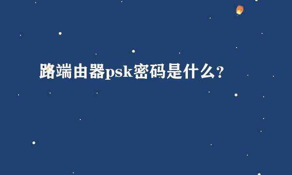 路端由器psk密码是什么？