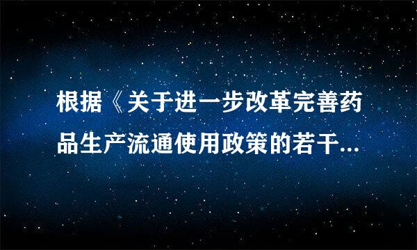 根据《关于进一步改革完善药品生产流通使用政策的若干意见》，下列说法来自正确的是（ ）