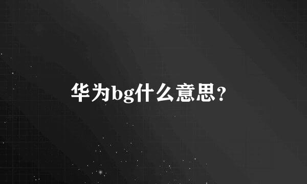 华为bg什么意思？