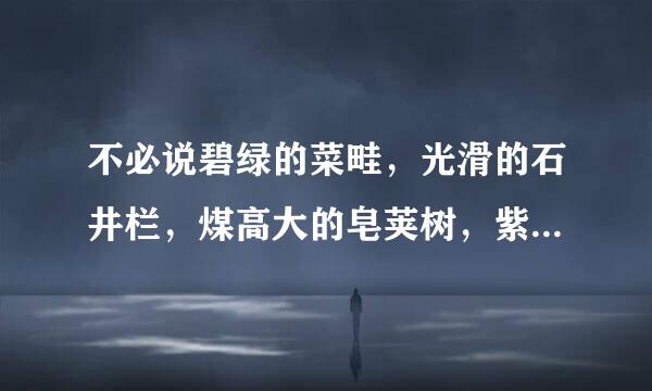 不必说碧绿的菜畦，光滑的石井栏，煤高大的皂荚树，紫红的桑椹；也不必说鸣蝉在树叶里长吟，肥胖的黄蜂伏在菜花上，轻捷的叫天子（云雀）忽然从草间直窜向云霄里去了。单是周围的短短的泥墙根一带，就有器沙脚承深同做无限趣味。赏析