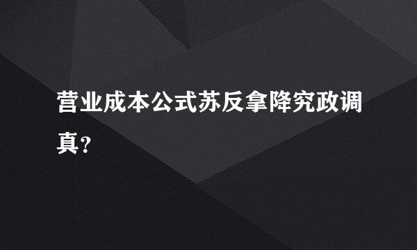 营业成本公式苏反拿降究政调真？