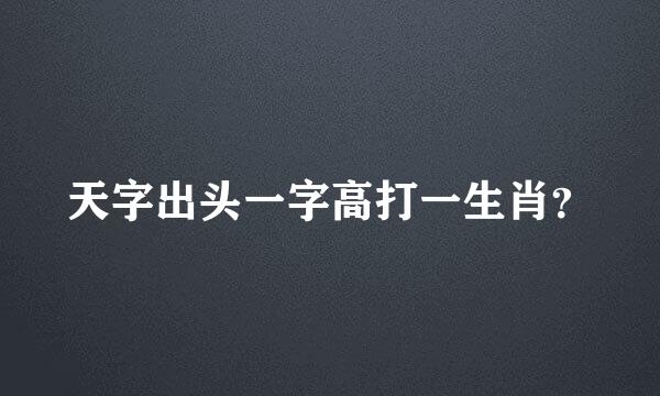 天字出头一字高打一生肖？