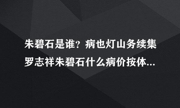 朱碧石是谁？病也灯山务续集罗志祥朱碧石什么病价按体通责创关系