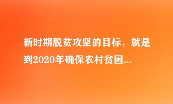 新时期脱贫攻坚的目标，就是到2020年确保农村贫困人口实现脱贫，确保贫困县全部脱贫摘帽。                ...