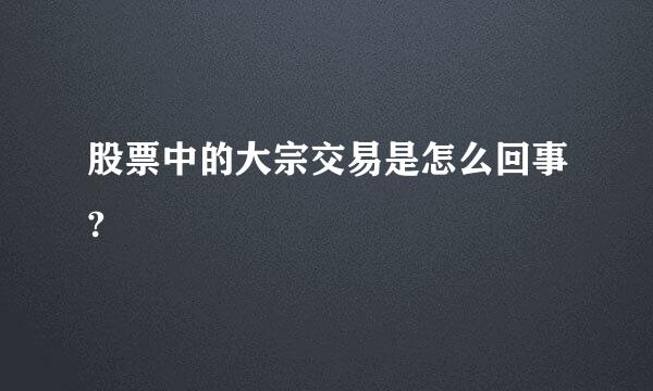 股票中的大宗交易是怎么回事?