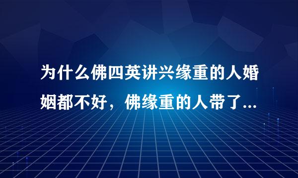 为什么佛四英讲兴缘重的人婚姻都不好，佛缘重的人带了什么任务