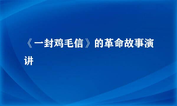 《一封鸡毛信》的革命故事演讲