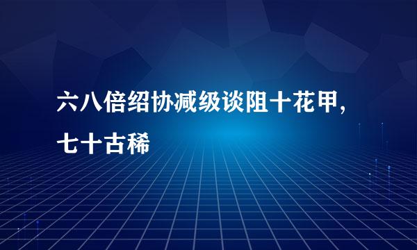 六八倍绍协减级谈阻十花甲,七十古稀