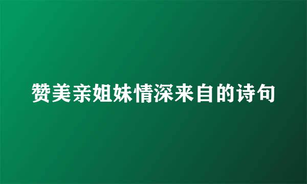 赞美亲姐妹情深来自的诗句