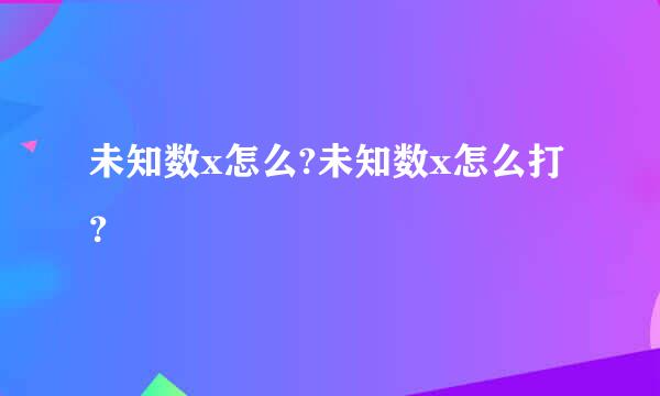 未知数x怎么?未知数x怎么打？