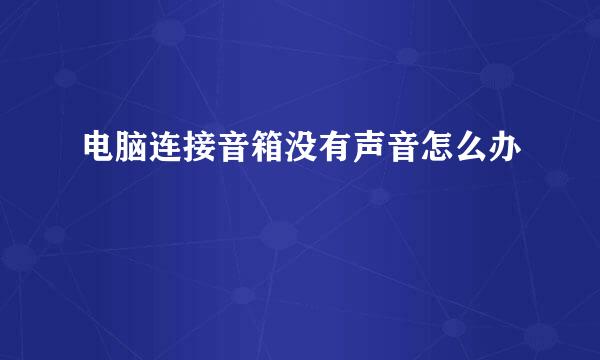 电脑连接音箱没有声音怎么办