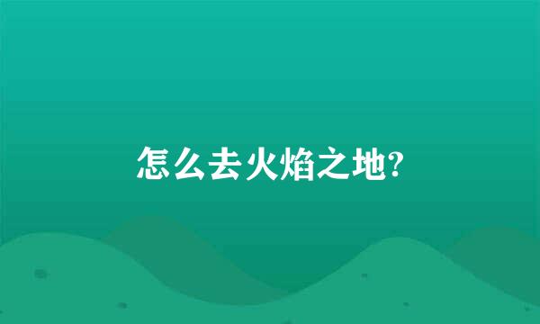 怎么去火焰之地?