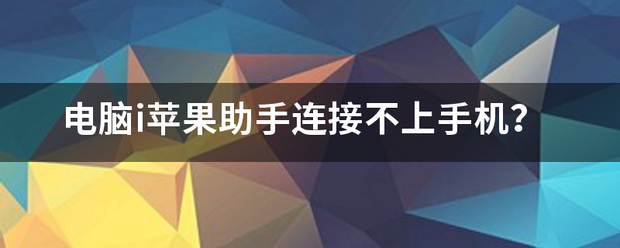 电脑i苹果助手连接不上手机？