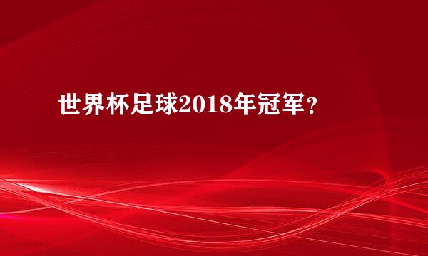 世界杯足球2018年冠军？