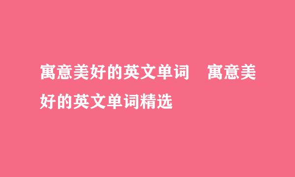 寓意美好的英文单词 寓意美好的英文单词精选