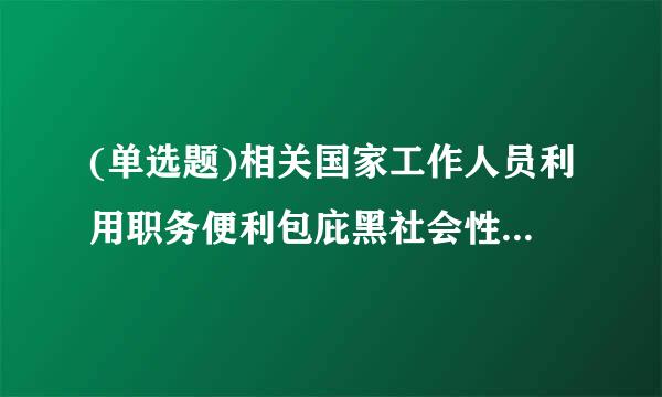 (单选题)相关国家工作人员利用职务便利包庇黑社会性质组织的,    酌情()