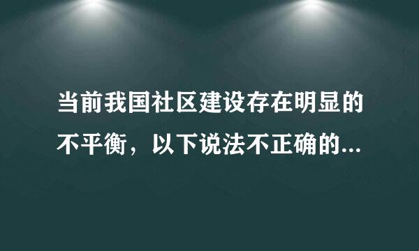 当前我国社区建设存在明显的不平衡，以下说法不正确的是( )。