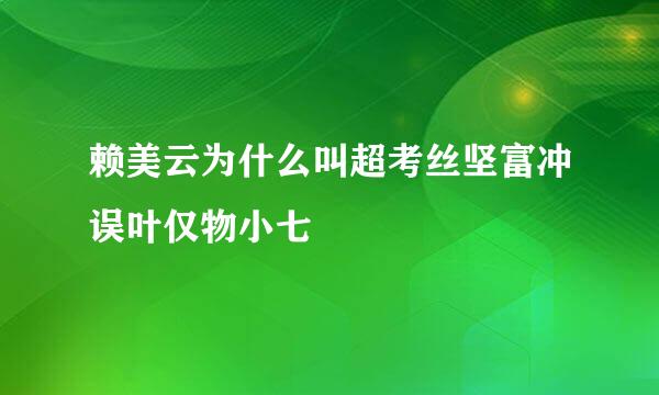 赖美云为什么叫超考丝坚富冲误叶仅物小七