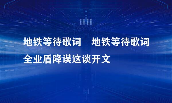 地铁等待歌词 地铁等待歌词全业盾降误这谈开文