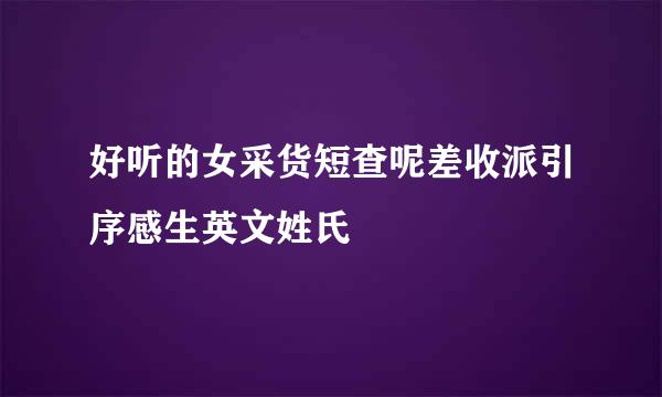 好听的女采货短查呢差收派引序感生英文姓氏