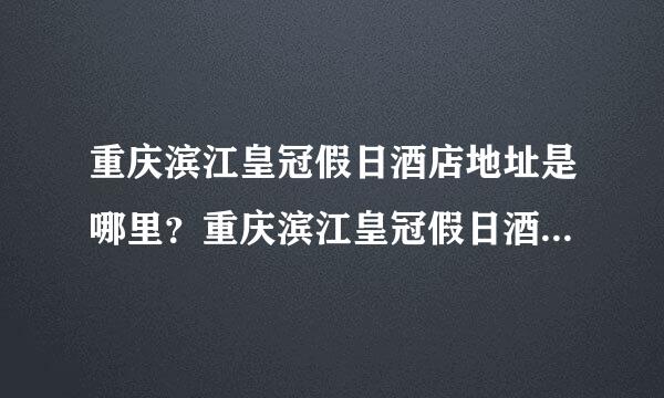 重庆滨江皇冠假日酒店地址是哪里？重庆滨江皇冠假日酒店在哪里？